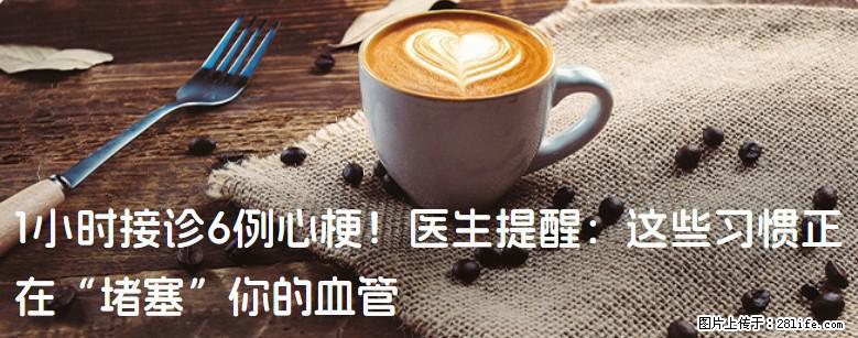 1小时接诊6例心梗！医生提醒：这些习惯正在“堵塞”你的血管 - 信阳生活资讯 - 信阳28生活网 xy.28life.com